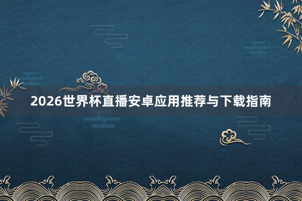 2026世界杯直播安卓应用推荐与下载指南