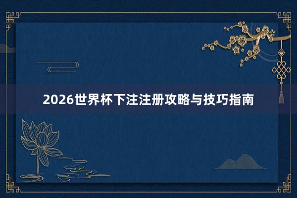 2026世界杯下注注册攻略与技巧指南